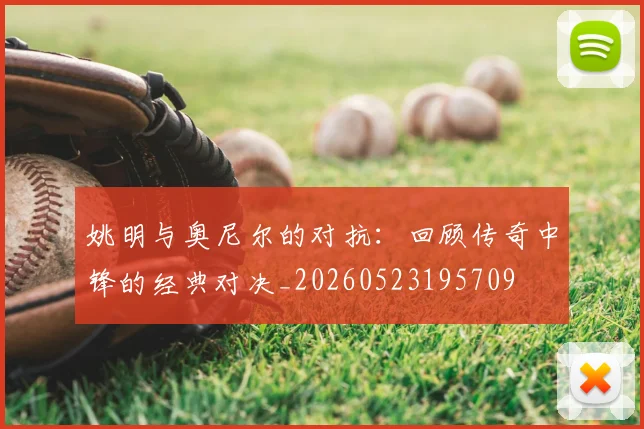 姚明与奥尼尔的对抗：回顾传奇中锋的经典对决_20260523195709