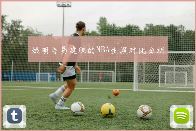 姚明与易建联的NBA生涯对比分析